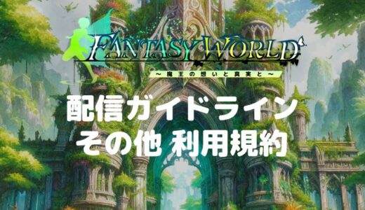 【ファンタジーワールド】利用規約＆動画投稿・配信ガイドライン（2025/1/14更新）